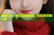 海角社区：高清流畅视频，智能推荐随心看