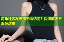 海角社区发布页无法访问？快速解决方案在这里