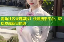 海角社区去哪里找？快速搜索平台，轻松发现新目的地
