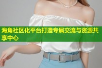 海角社区化平台打造专属交流与资源共享中心