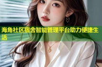海角社区宿舍智能管理平台助力便捷生活