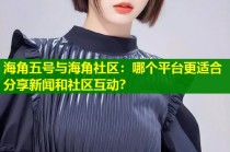 海角五号与海角社区：哪个平台更适合分享新闻和社区互动？