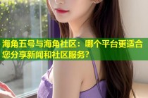 海角五号与海角社区：哪个平台更适合您分享新闻和社区服务？