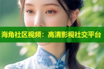 海角社区视频：高清影视社交平台