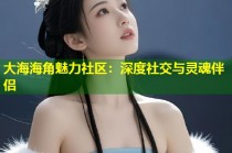 大海海角魅力社区：深度社交与灵魂伴侣