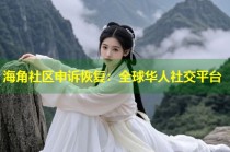 海角社区申诉恢复：全球华人社交平台