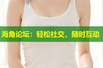 海角论坛：轻松社交，随时互动