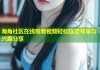 海角社区在线观看视频轻松连接邻里与兴趣分享
