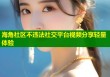 海角社区不违法社交平台视频分享轻量体验
