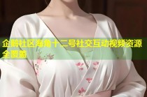 企鹅社区海角十二号社交互动视频资源全覆盖