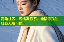 海角社区：轻松发联系，连接你我他，社交无限可能