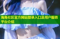 海角社区官方网站登录入口及用户服务平台介绍