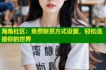 海角社区：免费联系方式设置，轻松连接你的世界