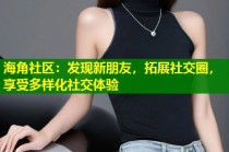 海角社区：发现新朋友，拓展社交圈，享受多样化社交体验
