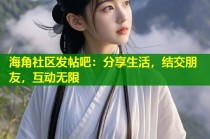 海角社区发帖吧：分享生活，结交朋友，互动无限