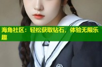 海角社区：轻松获取钻石，体验无限乐趣