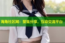 海角社区网：聚集分享，互动交流平台