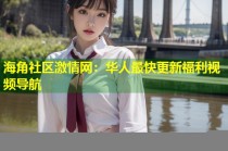 海角社区激情网：华人最快更新福利视频导航