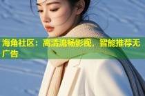 海角社区：高清流畅影视，智能推荐无广告