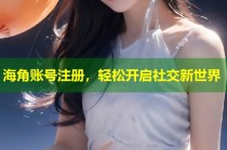 海角账号注册，轻松开启社交新世界