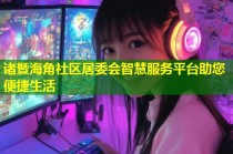 诸暨海角社区居委会智慧服务平台助您便捷生活