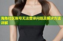 海角社区账号无法登录问题及解决方法详解