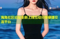 海角社区论坛全新上线互动分享便捷交流平台