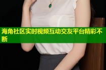海角社区实时视频互动交友平台精彩不断