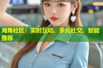 海角社区：实时互动、多元社交、智能推荐