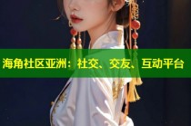 海角社区亚洲：社交、交友、互动平台