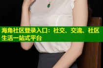 海角社区登录入口：社交、交流、社区生活一站式平台