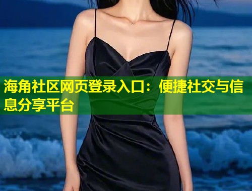 海角社区网页登录入口：便捷社交与信息分享平台  第1张