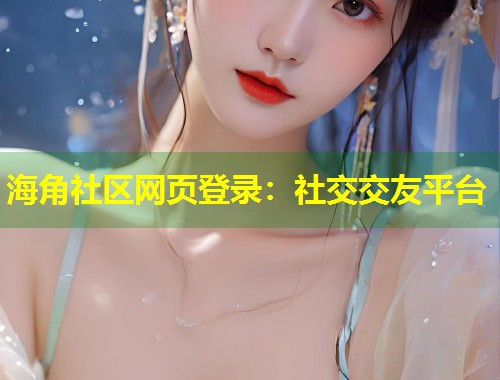 海角社区网页登录：社交交友平台  第1张