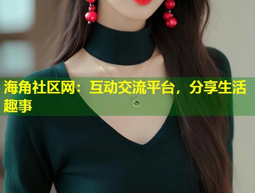海角社区网：互动交流平台，分享生活趣事  第1张