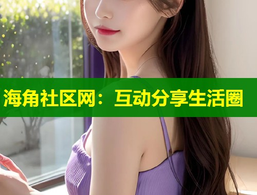 海角社区网：互动分享生活圈  第1张