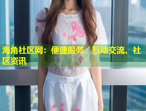 海角社区网：便捷服务、互动交流、社区资讯  第1张
