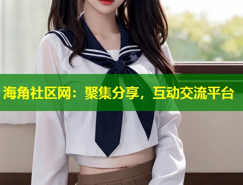 海角社区网：聚集分享，互动交流平台  第1张