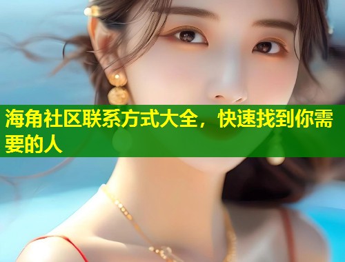 海角社区联系方式大全，快速找到你需要的人  第2张