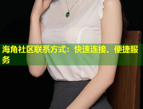 海角社区联系方式：快速连接、便捷服务  第1张