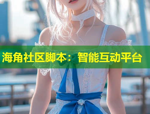海角社区脚本：智能互动平台  第1张