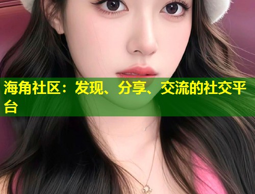 海角社区：发现、分享、交流的社交平台  第1张