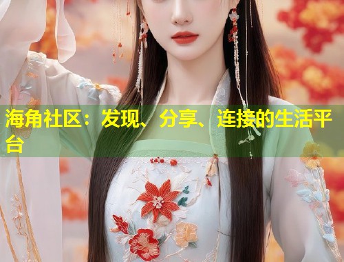海角社区：发现、分享、连接的生活平台  第1张