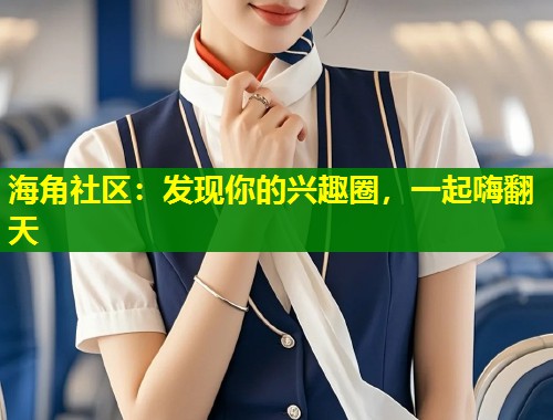海角社区：发现你的兴趣圈，一起嗨翻天  第1张