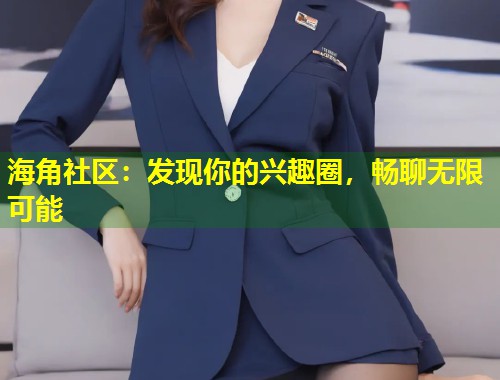 海角社区：发现你的兴趣圈，畅聊无限可能  第1张