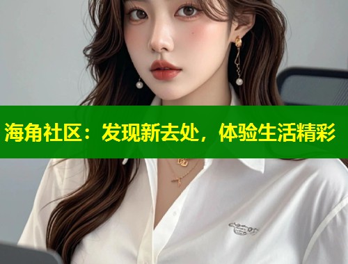 海角社区：发现新去处，体验生活精彩  第1张