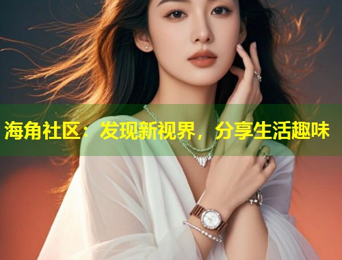 海角社区：发现新视界，分享生活趣味  第1张