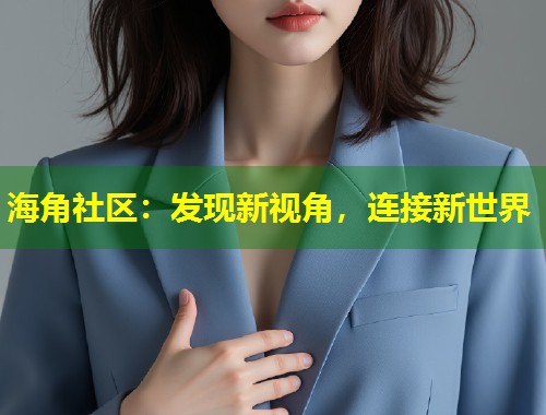 海角社区：发现新视角，连接新世界  第2张