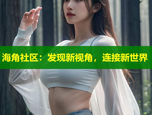 海角社区：发现新视角，连接新世界  第1张