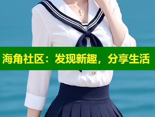 海角社区：发现新趣，分享生活  第1张