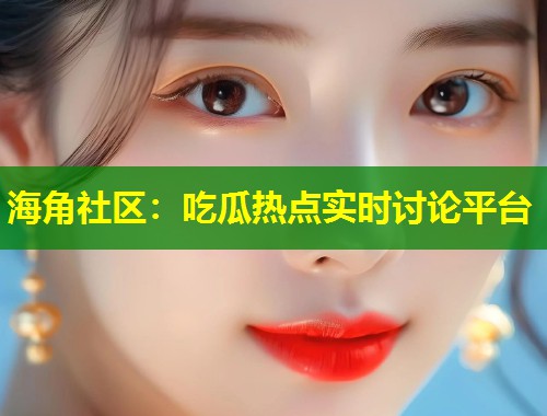 海角社区：吃瓜热点实时讨论平台  第1张